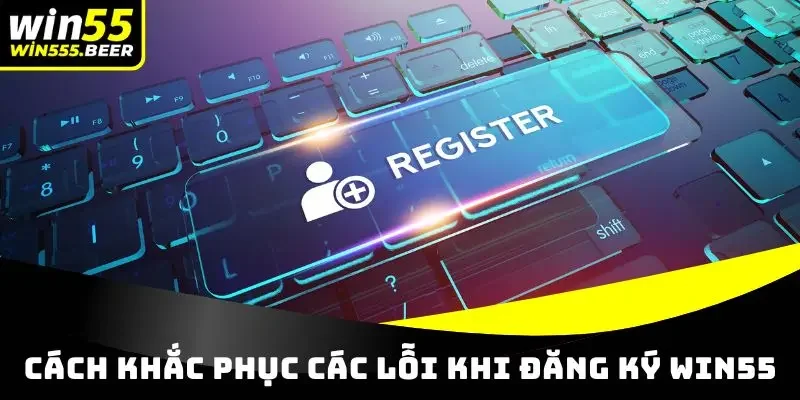 Cách khắc phục các lỗi khi đăng ký tại WIN55