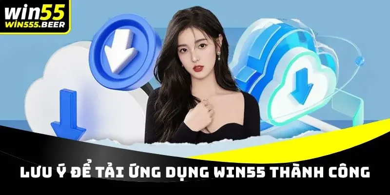Lưu ý để tải ứng dụng WIN55 thành công